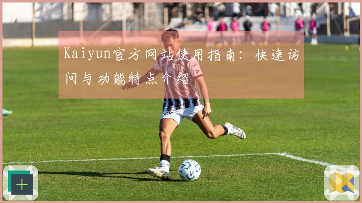 Kaiyun官方网站使用指南:快速访问与功能特点介绍