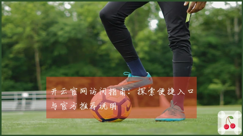 开云官网访问指南：探索便捷入口与官方推荐说明