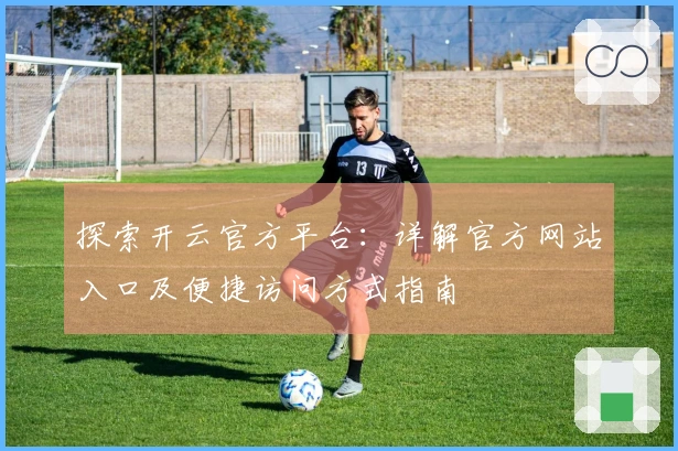 探索开云官方平台：详解官方网站入口及便捷访问方式指南