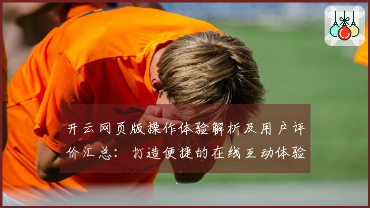 开云网页版操作体验解析及用户评价汇总:打造便捷的在线互动体验
