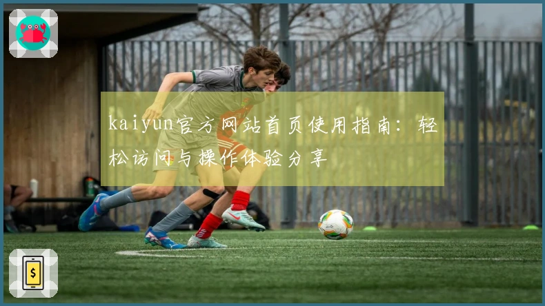 kaiyun官方网站首页使用指南:轻松访问与操作体验分享