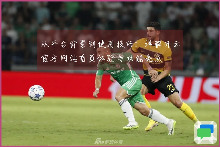 从平台背景到使用技巧：详解开云官方网站首页体验与功能亮点