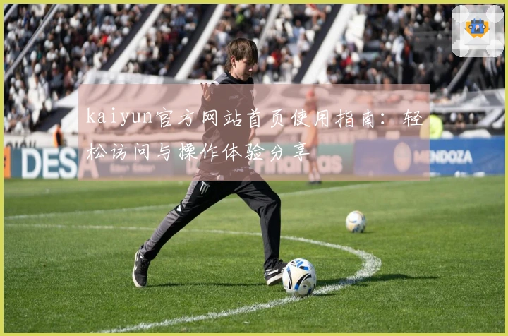 kaiyun官方网站首页使用指南：轻松访问与操作体验分享