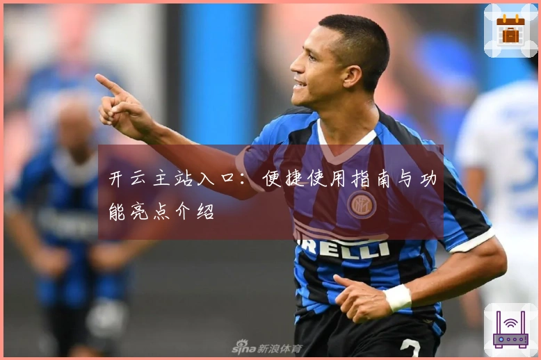 开云主站入口：便捷使用指南与功能亮点介绍