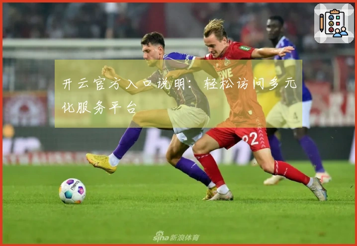 开云官方入口说明:轻松访问多元化服务平台