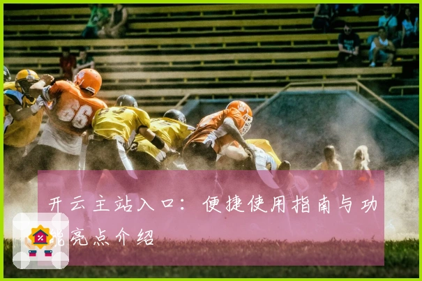 开云主站入口：便捷使用指南与功能亮点介绍