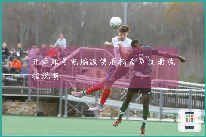 开云账号电脑版使用指南与注册流程说明