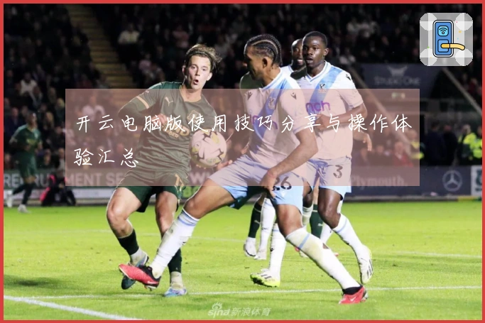 开云电脑版使用技巧分享与操作体验汇总