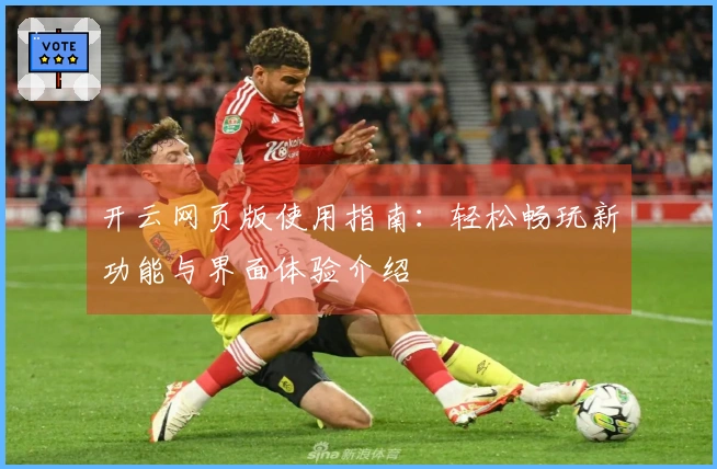 开云网页版使用指南：轻松畅玩新功能与界面体验介绍