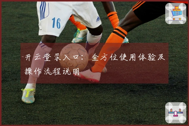 开云登录入口:全方位使用体验及操作流程说明