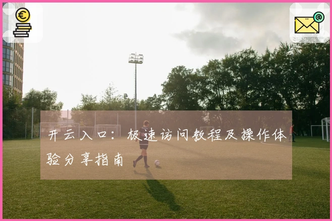 开云入口：极速访问教程及操作体验分享指南