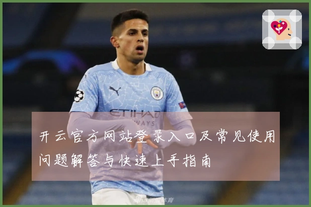 开云官方网站登录入口及常见使用问题解答与快速上手指南