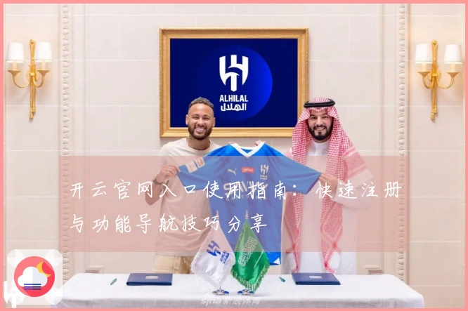 开云官网入口使用指南:快速注册与功能导航技巧分享