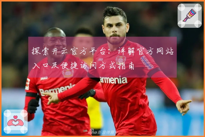 探索开云官方平台:详解官方网站入口及便捷访问方式指南