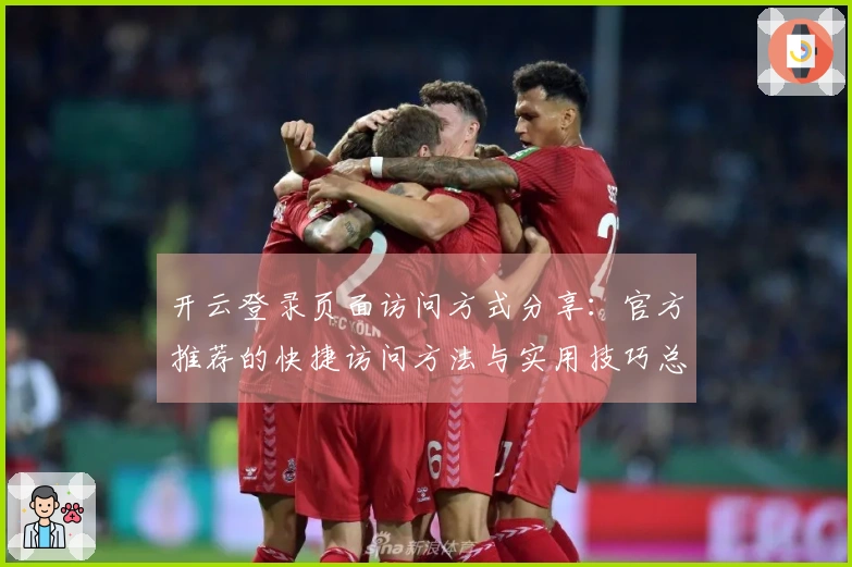 开云登录页面访问方式分享：官方推荐的快捷访问方法与实用技巧总结