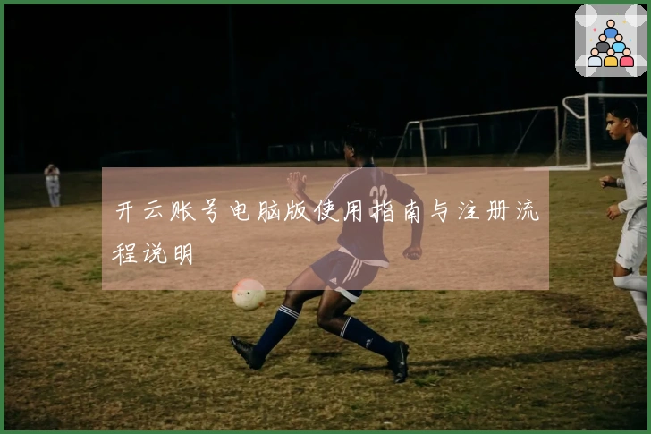 开云账号电脑版使用指南与注册流程说明