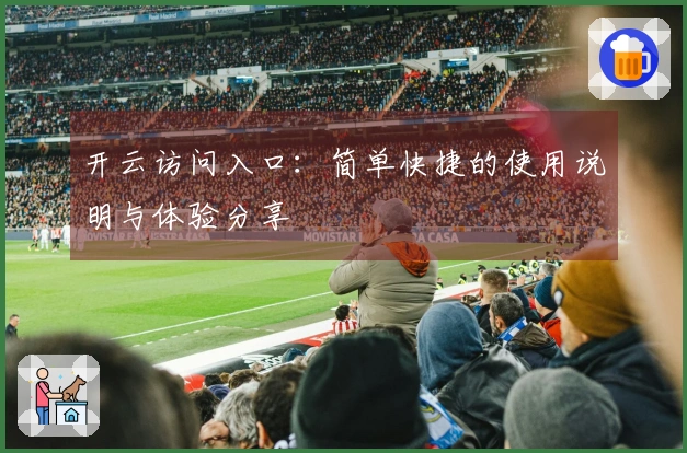 开云访问入口：简单快捷的使用说明与体验分享