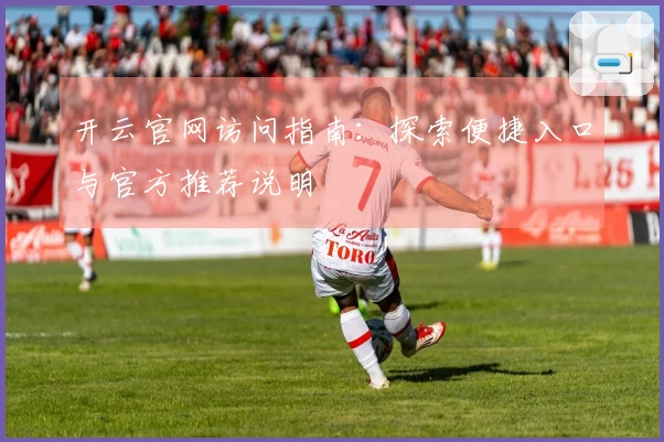 开云官网访问指南:探索便捷入口与官方推荐说明