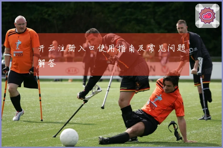 开云注册入口使用指南及常见问题解答