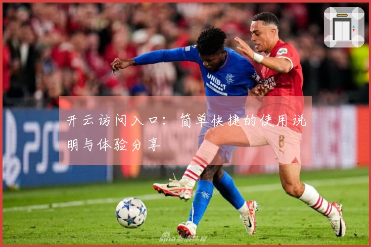 开云访问入口：简单快捷的使用说明与体验分享