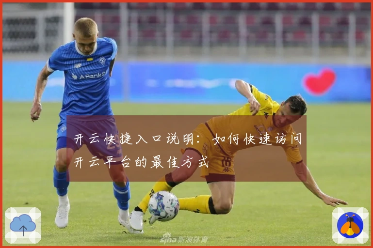 开云快捷入口说明：如何快速访问开云平台的最佳方式
