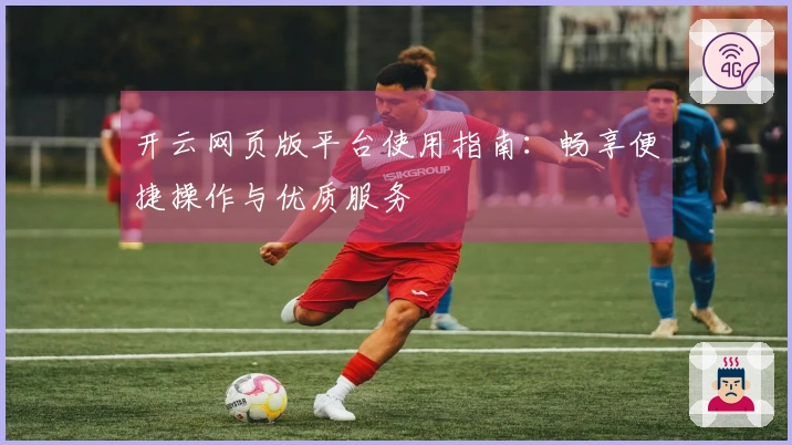 开云网页版平台使用指南：畅享便捷操作与优质服务