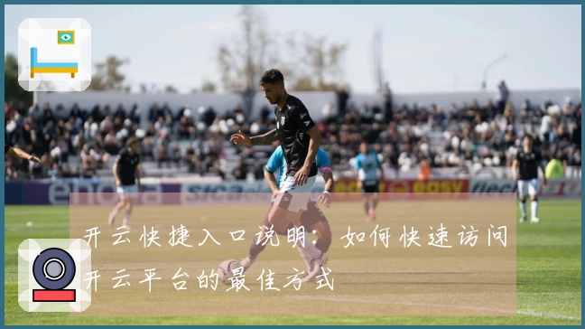 开云快捷入口说明：如何快速访问开云平台的最佳方式