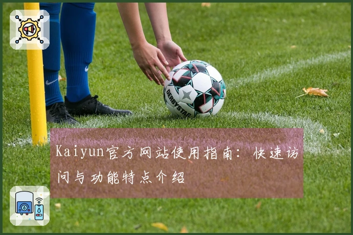 Kaiyun官方网站使用指南：快速访问与功能特点介绍